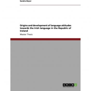Origins and development of language attitudes towards the Irish language in the Republic of Ireland: Magisterarbeit