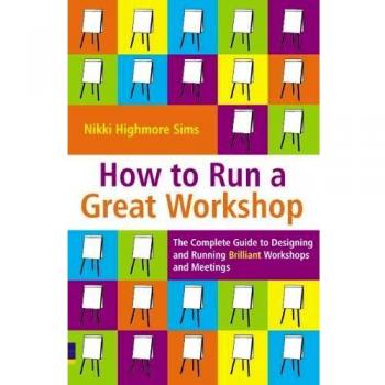 How to Run a Great Workshop: The Complete Guide to Designing and Running Brilliant Workshops and Meetings