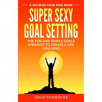 Super Sexy Goal Setting: The Fun and Simple Goals Strategy to Create a Life You Love