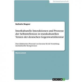 Interkulturelle Interaktionen und Prozesse der Selbstreflexion in transkulturellen Texten der deutschen Gegenwartsliteratur: Zum didaktischen ... die Vermittlung interkultureller Kompetenzen
