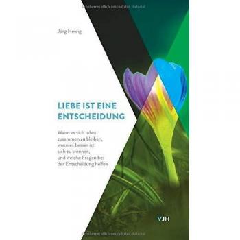 Liebe ist eine Entscheidung: Wann es sich lohnt, zusammen zu bleiben, wann es besser ist, sich zu trennen, und welche Fragen bei der Entscheidung helfen