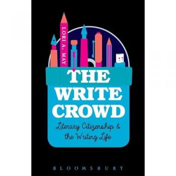 The Write Crowd : Literary Citizenship and the Writing Life, by Lori a. May