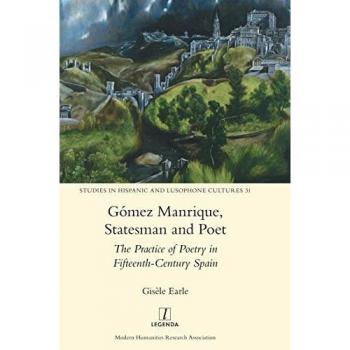 Gómez Manrique, Statesman and Poet: The Practice of Poetry in Fifteenth-Century Spain (Studies in Hispanic and Lusophone Cultures, Band 31)