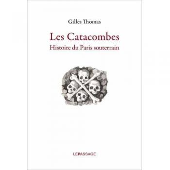 Les Catacombes. Histoire du Paris souterrain