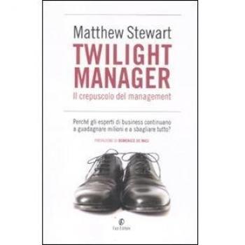 Twilight manager. Il crepuscolo del management. Perché gli esperti di business continuano a sbagliare tutto?