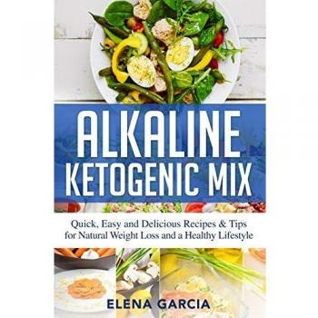 Alkaline Ketogenic Mix: Quick, Easy, and Delicious Recipes & Tips for Natural Weight Loss and a Healthy Lifestyle