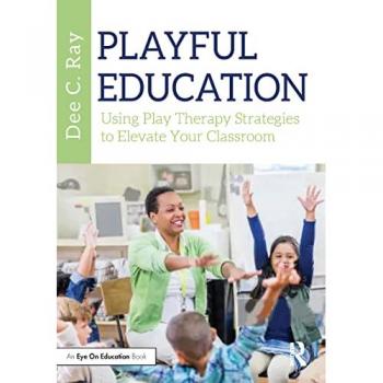Playful Education : Using Play Therapy Strategies to Elevate Your Classroom
