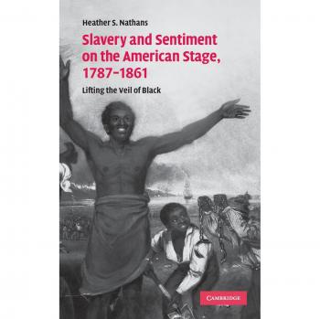 Slavery and Sentiment on the American Stage, 1787–1861: Lifting the Veil of Black (Cambridge Studies in American Theatre and Drama, Band 27)