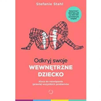 Stefanie Stahl Odkryj Swoje Wewnetrzne Dziecko: Klucz Do Rozwiazania (Prawie) Wszystkich Problemów