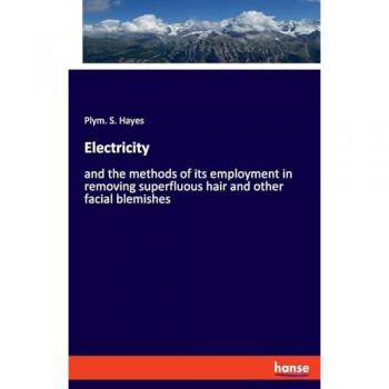 Electricity: and the methods of its employment in removing superfluous hair and other facial blemishes