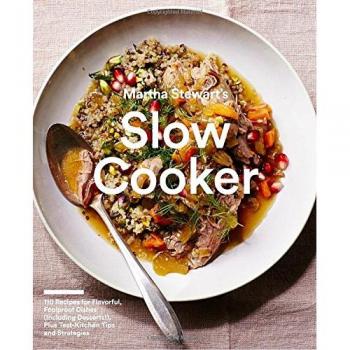 Martha Stewart's Slow Cooker : 110 Recipes for Flavorful, Foolproof Dishes (Including Desserts!), Plus Test-Kitchen Tips and Strategies: A Cookbook