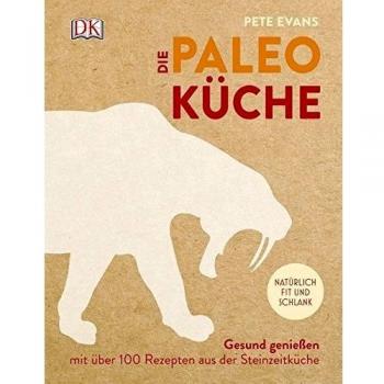 Die Paleoküche: Gesund genießen mit über 100 Rezepten aus der Steinzeitküche