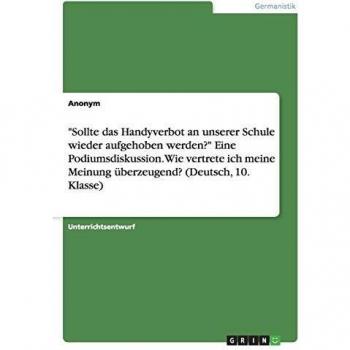 Sollte das Handyverbot an unserer Schule wieder aufgehoben werden? Eine Podiumsdiskussion. Wie vertrete ich meine Meinung überzeugend? (Deutsch, 10. Klasse)