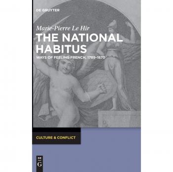 The National Habitus: Ways of Feeling French, 1789–1870 (Culture & Conflict, 4)