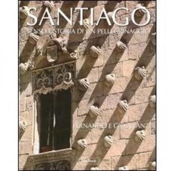 Santiago. Senso e storia di un pellegrinaggio. Ediz. illustrata
