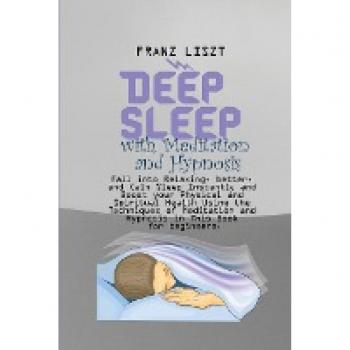 Deep Sleep with Meditation and Hypnosis: Fall into Relaxing, better, and Calm Sleep Instantly and Boost your Physical and Spiritual Health Using the ... and Hypnosis in This Book for beginners.