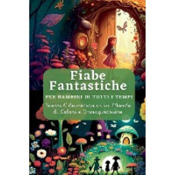 Fiabe Fantastiche: per Bambini di Tutti I Tempi. Scopri l'Avventura in un Mondo di Colori e Immaginazione