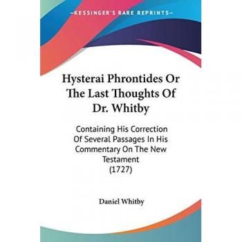 Hysterai Phrontides Or The Last Thoughts Of Dr. Whitby: Containing His Correction Of Several Passages In His Commentary On The New Testament (1727)