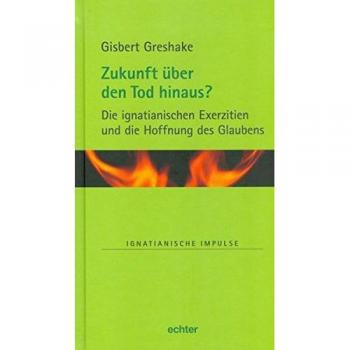 Zukunft über den Tod hinaus? Die ignatianischen Exerzitien und die Hoffnung des Glaubens (Ignatianische Impulse, Bd. 72)