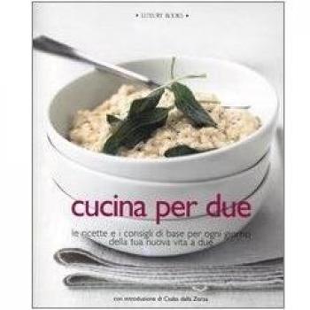 Cucina per due. Le ricette e i consigli di base per ogni giorno della tua nuova