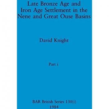 Knight, David: Late Bronze Age and Iron Age Settlement in the Nene and Great Ouse Basins, Part i