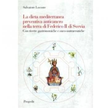 La dieta mediterranea preventiva anticancro nella terra di Federico II di Svevia. Con ricette grastronomiche e onco-nutraceutiche