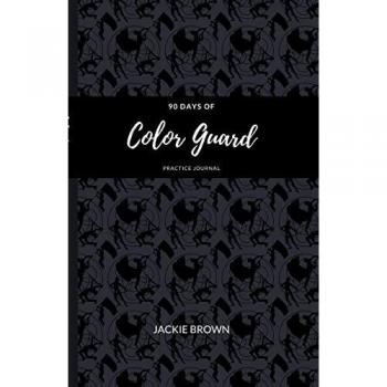 Brown, Jackie: 90 Days of Color Guard Practice Journal