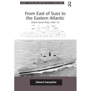 From East of Suez to the Eastern Atlantic: British Naval Policy 1964-70 (Corbett Centre for Maritime Policy Studies)