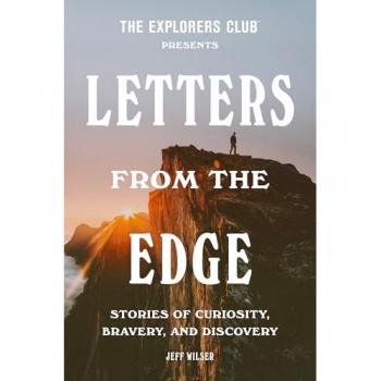 The Explorers Club Presents: Letters from the Edge : Stories of Curiosity, Bravery, and Discovery