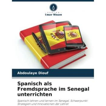 Spanisch als Fremdsprache im Senegal unterrichten: Spanisch lehren und lernen im Senegal, Schwerpunkt: Strategien und Innovationen der Lehrer