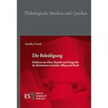 Annika Frank Die Beleidigung: Diskurse Um Ehre, Respekt Und Integrität Im Kontinuum Zwischen Alltag Und Recht (Philologische Studien Und Quellen)