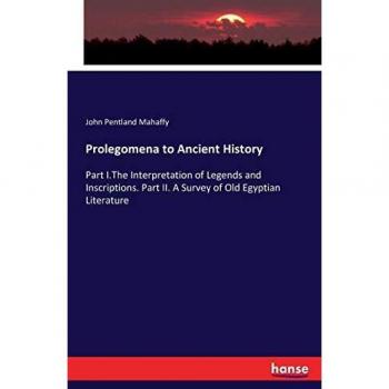Prolegomena to Ancient History: Part I.The Interpretation of Legends and Inscriptions. Part II. A Survey of Old Egyptian Literature