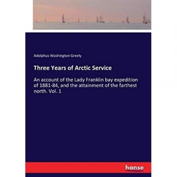 Three Years of Arctic Service: An account of the Lady Franklin bay expedition of 1881-84, and the attainment of the farthest north. Vol. 1