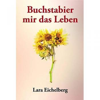 Buchstabier mir das Leben: Eichelberg Lara