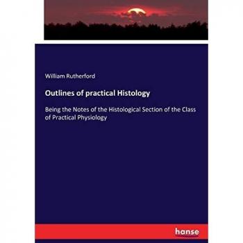 Outlines of practical Histology: Being the Notes of the Histological Section of the Class of Practical Physiology