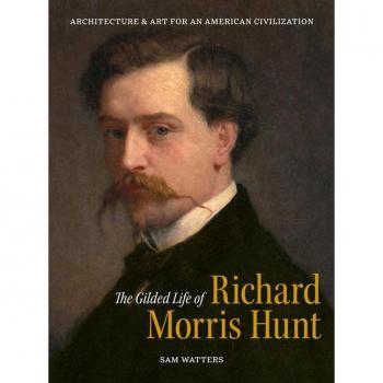 The Gilded Life of Richard Morris Hunt : Architecture and Art for an American Civilization