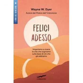 Felici adesso. Impariamo a vivere la vita che sogniamo sulla base di ciò che già abbiamo