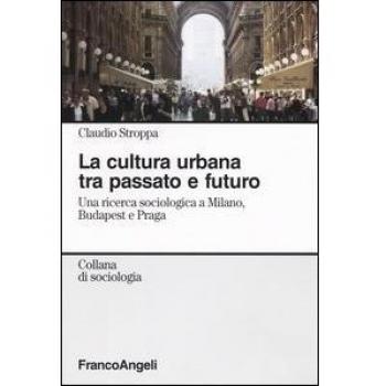 La cultura urbana tra passato e futuro. Una ricerca di sociologia a Milano, Budapest e Praga