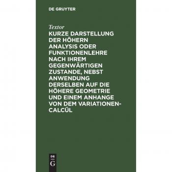 Textor: Kurze Darstellung der höhern Analysis oder Funktionenlehre nach ihrem gegenwärtigen Zustande, nebst Anwendung derselben auf die höhere Geometrie und einem Anhange von dem Variationen-Calcül