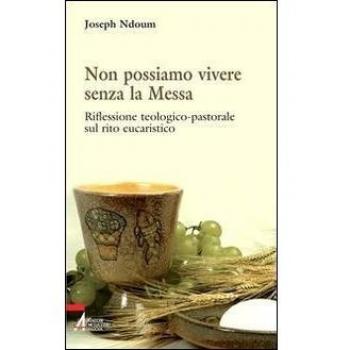 Non possiamo vivere senza la messa. Riflessione teologico-pastorale sul rito eucaristico e i suoi contenuti