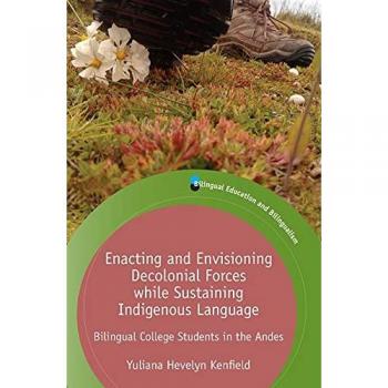 Enacting and Envisioning Decolonial Forces While Sustaining Indigenous Language: Bilingual College Students in the Andes (Bilingual Education & Bilingualism, 134)