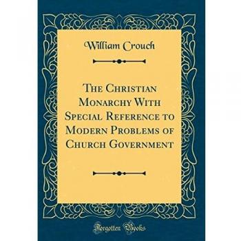 The Christian Monarchy With Special Reference to Modern Problems of Church Government