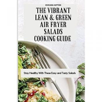 The Vibrant Lean and Green Air Fryer Salads Cooking Guide: Stay Healthy with These Easy and Tasty Salads