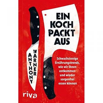 Ein Koch packt aus: Schwachsinnige Ernährungstrends, wir wir ihnen entkommen und wieder sorgenfrei essen können