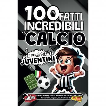 100 fatti incredibili sul Calcio per veri tifosi Juventini: Una raccolta degli eventi più curiosi sulla storia bianconera. Per bambini, ragazzi, ... da 0 a 99 anni (Fatti di CALCIO, Band 5)