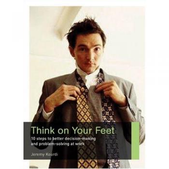 Think on Your Feet: 10 Steps to Better Decision Making and Problem Solving at Work (Career Makers series)