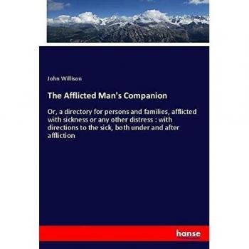The Afflicted Man's Companion: Or, a directory for persons and families, afflicted with sickness or any other distress : with directions to the sick, both under and after affliction