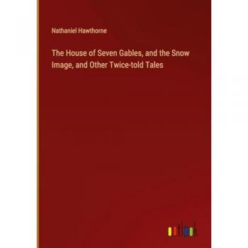 Hawthorne, Nathaniel: The House of Seven Gables, and the Snow Image, and Other Twice-told Tales