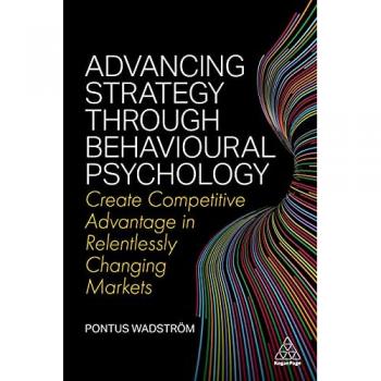 Advancing Strategy through Behavioural Psychology : Create Competitive Advantage in Relentlessly Changing Markets