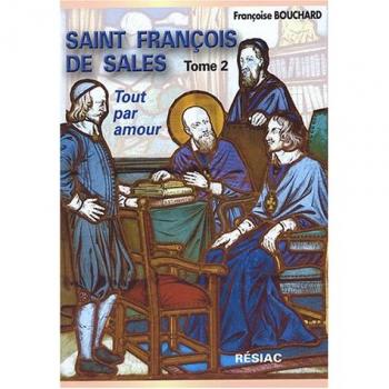 Saint François de Sales, Quand le coeur de Dieu fait chanter la vie : Tome 2, Tout par amour